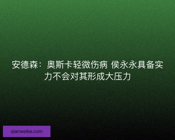 安德森：奥斯卡轻微伤病 侯永永具备实力不会对其形成大压力