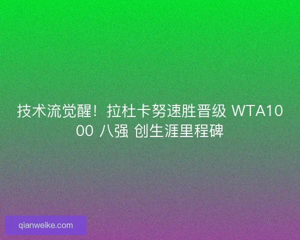 技术流觉醒！拉杜卡努速胜晋级 WTA1000 八强 创生涯里程碑