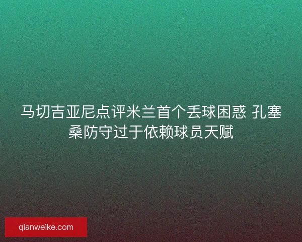 马切吉亚尼点评米兰首个丢球困惑 孔塞桑防守过于依赖球员天赋
