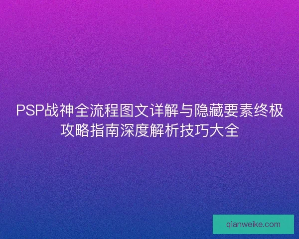 PSP战神全流程图文详解与隐藏要素终极攻略指南深度解析技巧大全