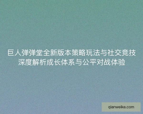 巨人弹弹堂全新版本策略玩法与社交竞技深度解析成长体系与公平对战体验