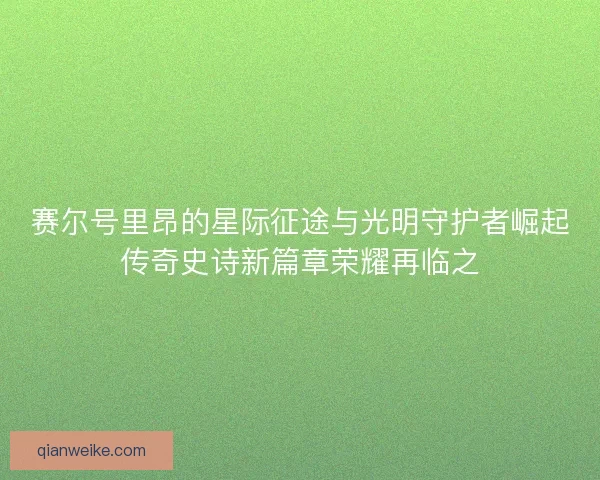 赛尔号里昂的星际征途与光明守护者崛起传奇史诗新篇章荣耀再临之