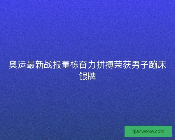 奥运最新战报董栋奋力拼搏荣获男子蹦床银牌