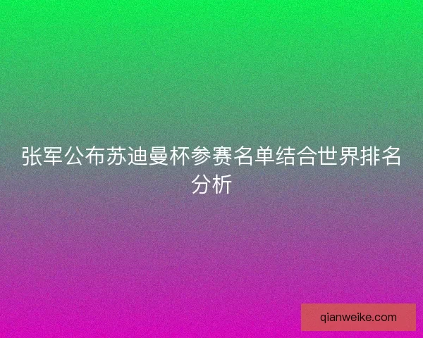 张军公布苏迪曼杯参赛名单结合世界排名分析