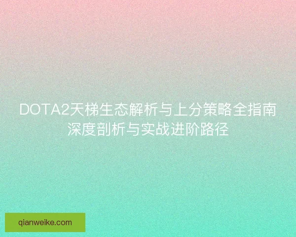 DOTA2天梯生态解析与上分策略全指南深度剖析与实战进阶路径
