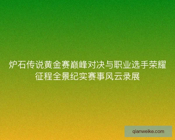 炉石传说黄金赛巅峰对决与职业选手荣耀征程全景纪实赛事风云录展