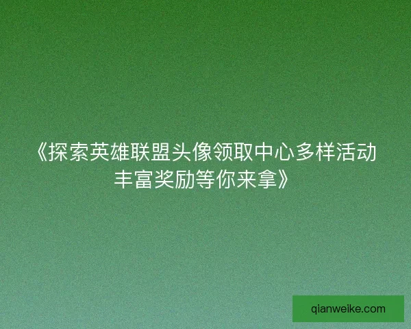 《探索英雄联盟头像领取中心多样活动 丰富奖励等你来拿》