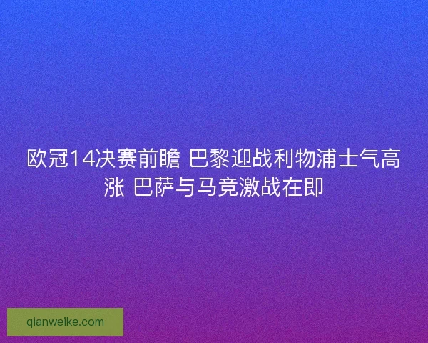 欧冠14决赛前瞻 巴黎迎战利物浦士气高涨 巴萨与马竞激战在即